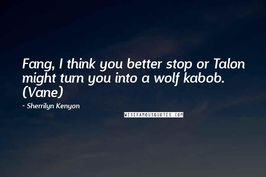 Sherrilyn Kenyon Quotes: Fang, I think you better stop or Talon might turn you into a wolf kabob. (Vane)