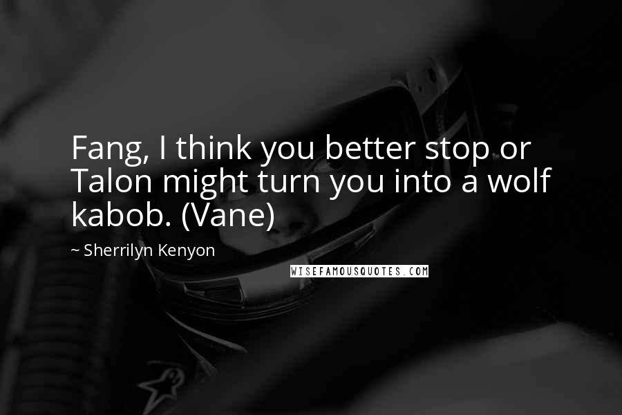 Sherrilyn Kenyon Quotes: Fang, I think you better stop or Talon might turn you into a wolf kabob. (Vane)