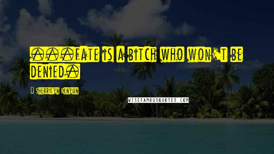 Sherrilyn Kenyon Quotes: ...fate is a bitch who won't be denied.