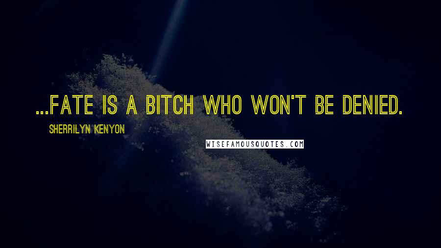 Sherrilyn Kenyon Quotes: ...fate is a bitch who won't be denied.