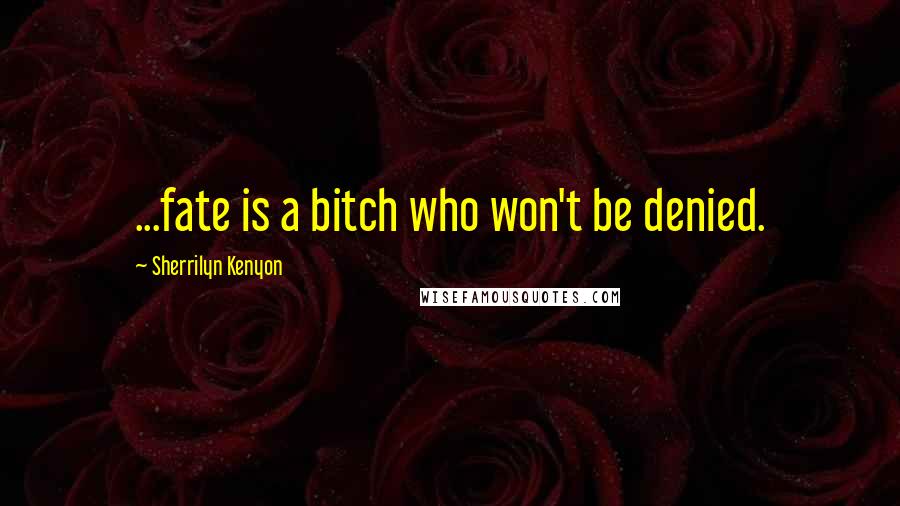 Sherrilyn Kenyon Quotes: ...fate is a bitch who won't be denied.