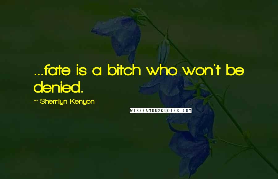 Sherrilyn Kenyon Quotes: ...fate is a bitch who won't be denied.