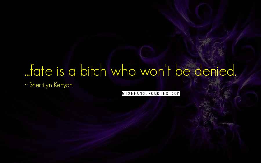 Sherrilyn Kenyon Quotes: ...fate is a bitch who won't be denied.