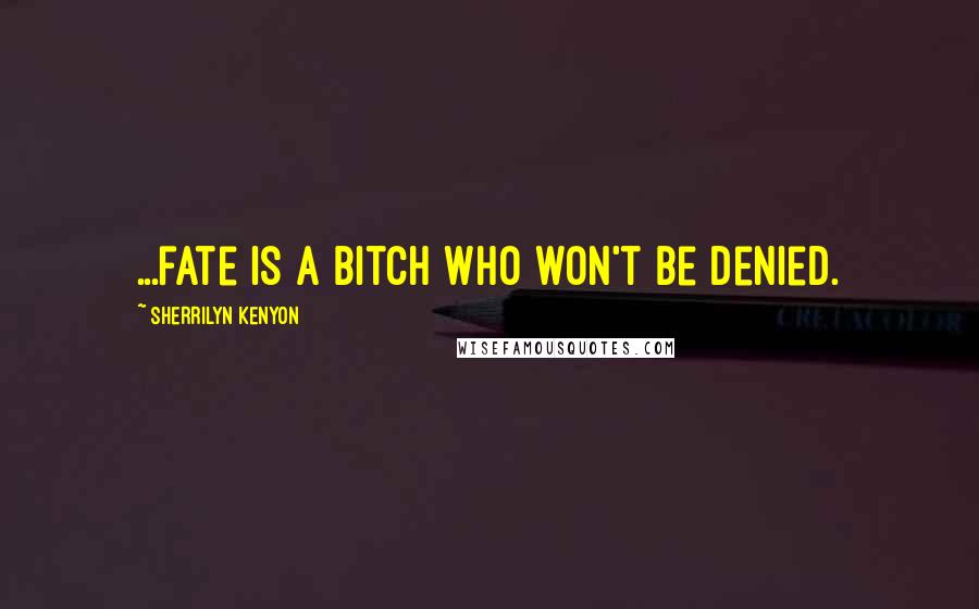 Sherrilyn Kenyon Quotes: ...fate is a bitch who won't be denied.