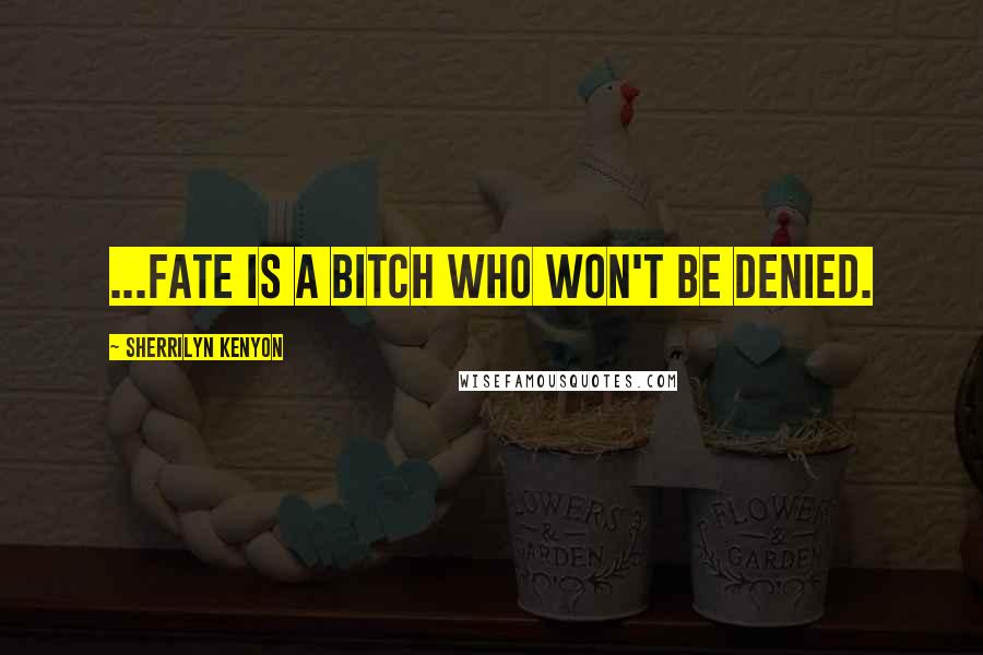 Sherrilyn Kenyon Quotes: ...fate is a bitch who won't be denied.