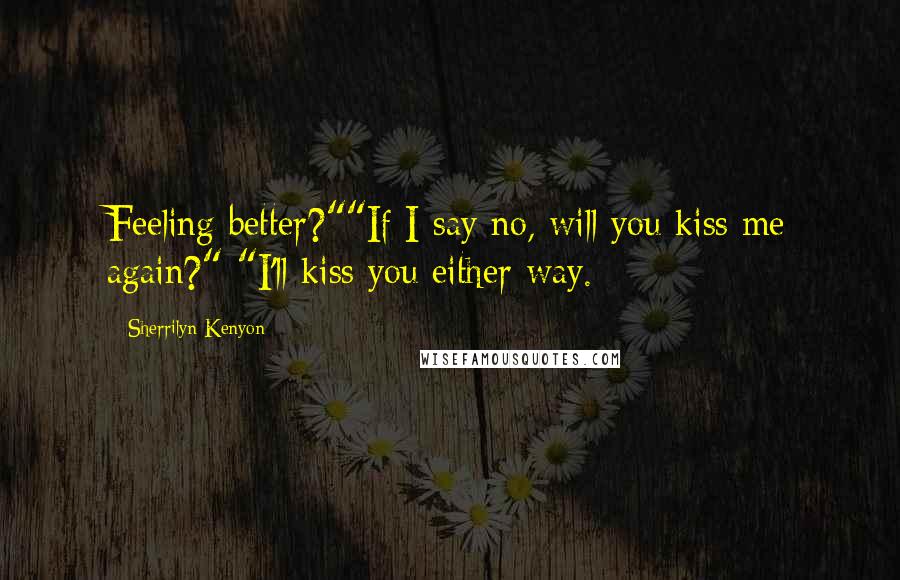 Sherrilyn Kenyon Quotes: Feeling better?""If I say no, will you kiss me again?" "I'll kiss you either way.