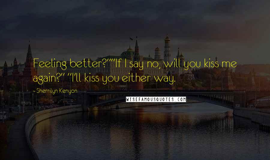 Sherrilyn Kenyon Quotes: Feeling better?""If I say no, will you kiss me again?" "I'll kiss you either way.