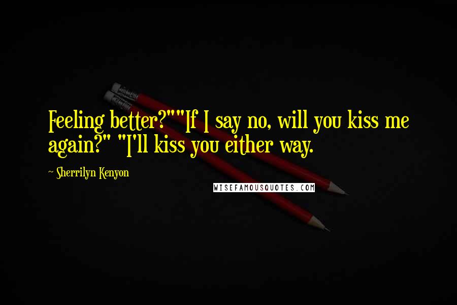 Sherrilyn Kenyon Quotes: Feeling better?""If I say no, will you kiss me again?" "I'll kiss you either way.