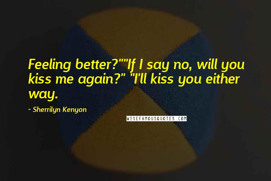 Sherrilyn Kenyon Quotes: Feeling better?""If I say no, will you kiss me again?" "I'll kiss you either way.