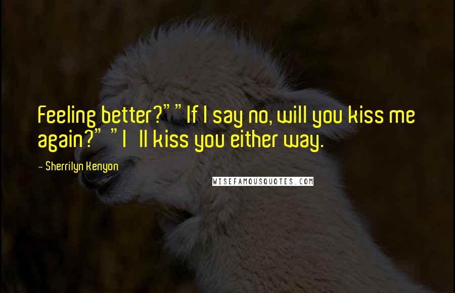 Sherrilyn Kenyon Quotes: Feeling better?""If I say no, will you kiss me again?" "I'll kiss you either way.