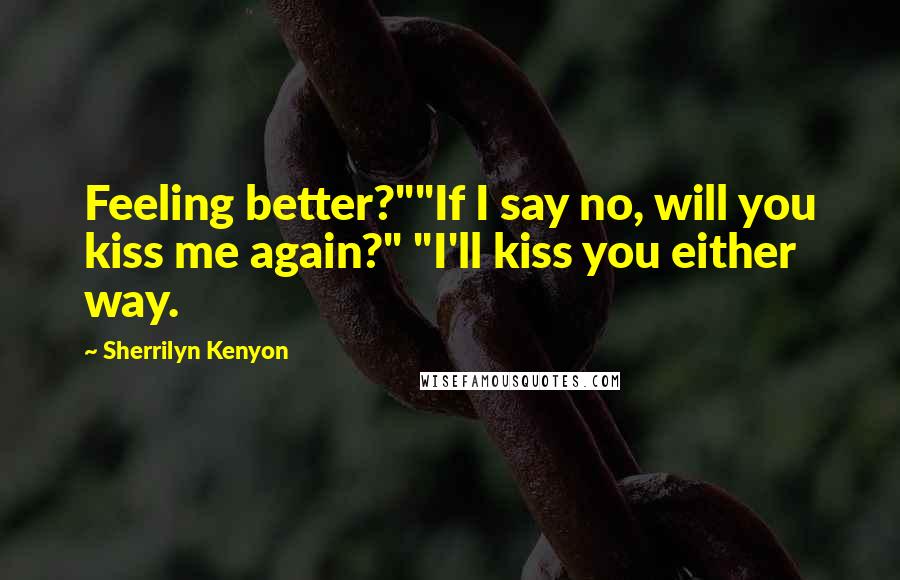 Sherrilyn Kenyon Quotes: Feeling better?""If I say no, will you kiss me again?" "I'll kiss you either way.