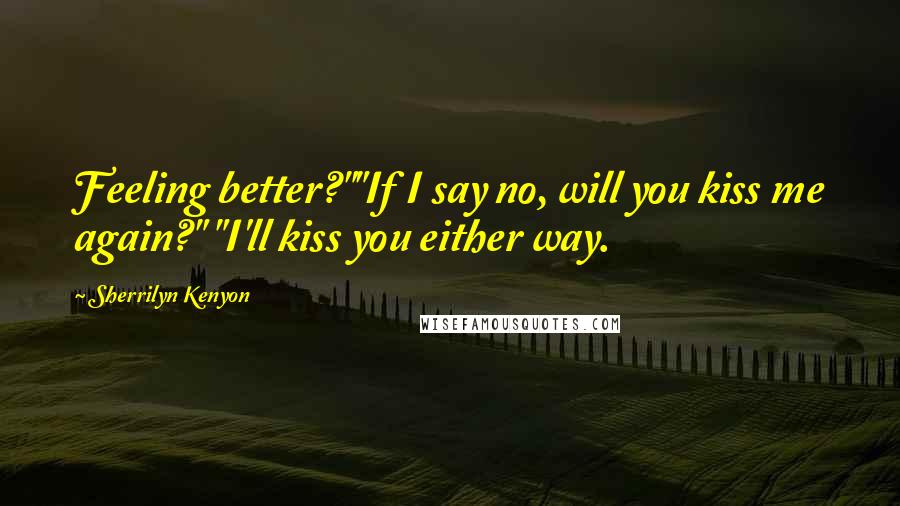 Sherrilyn Kenyon Quotes: Feeling better?""If I say no, will you kiss me again?" "I'll kiss you either way.