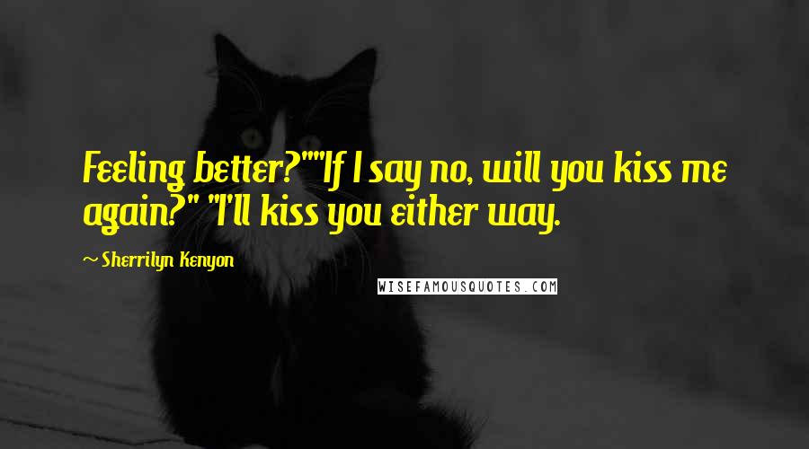 Sherrilyn Kenyon Quotes: Feeling better?""If I say no, will you kiss me again?" "I'll kiss you either way.