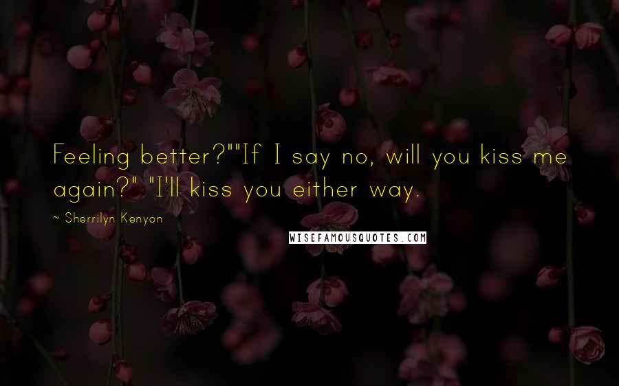 Sherrilyn Kenyon Quotes: Feeling better?""If I say no, will you kiss me again?" "I'll kiss you either way.