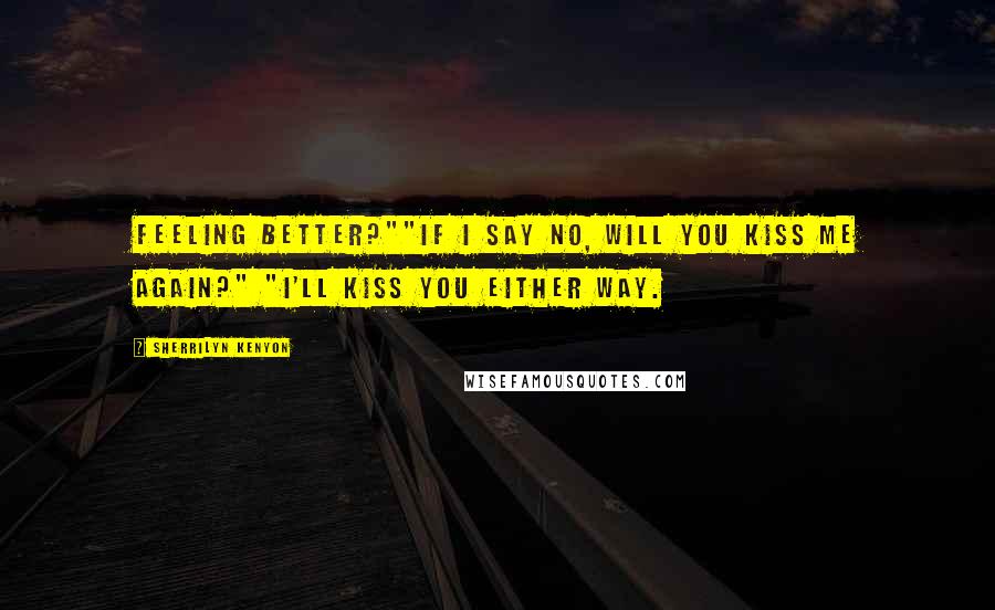 Sherrilyn Kenyon Quotes: Feeling better?""If I say no, will you kiss me again?" "I'll kiss you either way.