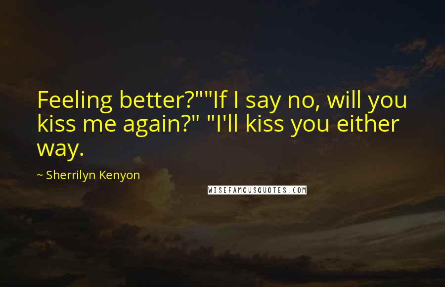 Sherrilyn Kenyon Quotes: Feeling better?""If I say no, will you kiss me again?" "I'll kiss you either way.