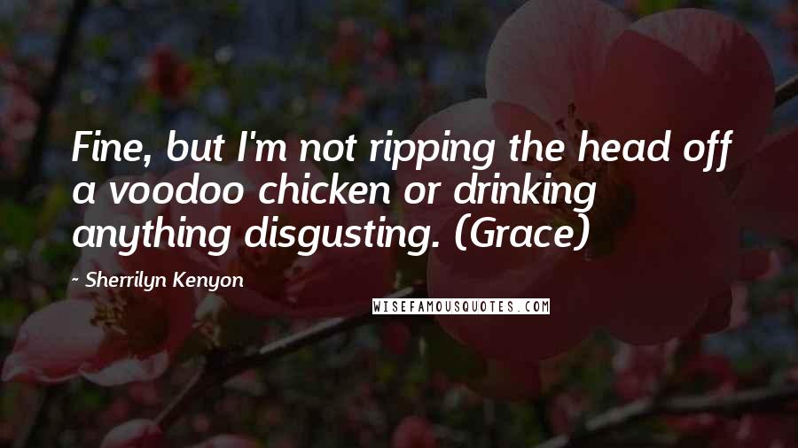 Sherrilyn Kenyon Quotes: Fine, but I'm not ripping the head off a voodoo chicken or drinking anything disgusting. (Grace)