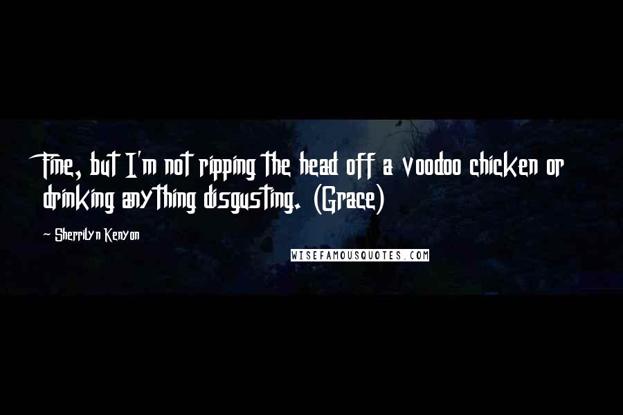 Sherrilyn Kenyon Quotes: Fine, but I'm not ripping the head off a voodoo chicken or drinking anything disgusting. (Grace)