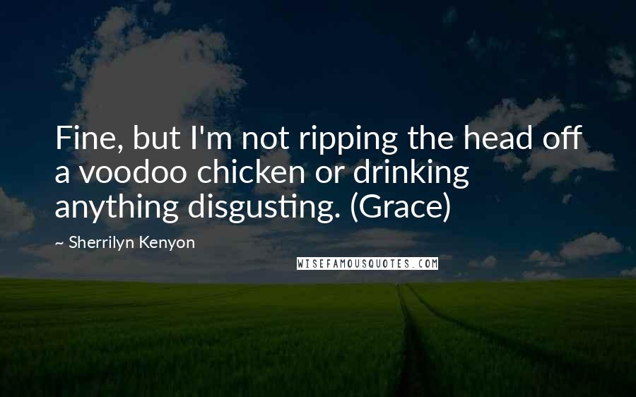 Sherrilyn Kenyon Quotes: Fine, but I'm not ripping the head off a voodoo chicken or drinking anything disgusting. (Grace)