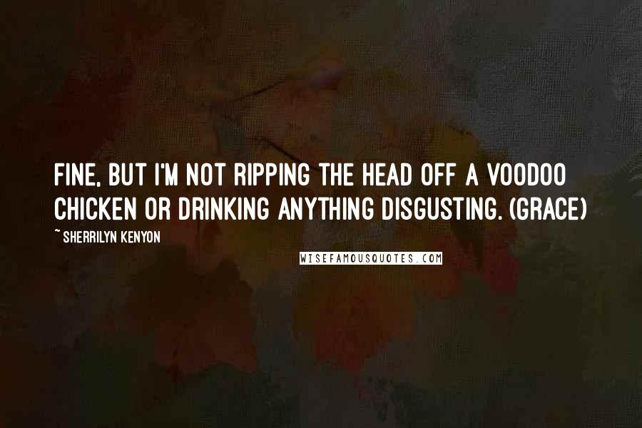 Sherrilyn Kenyon Quotes: Fine, but I'm not ripping the head off a voodoo chicken or drinking anything disgusting. (Grace)