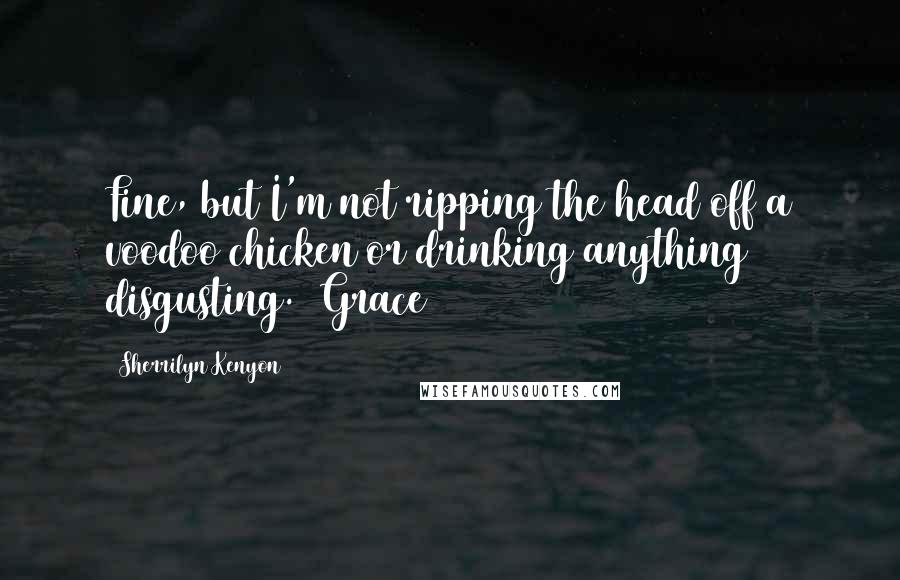 Sherrilyn Kenyon Quotes: Fine, but I'm not ripping the head off a voodoo chicken or drinking anything disgusting. (Grace)