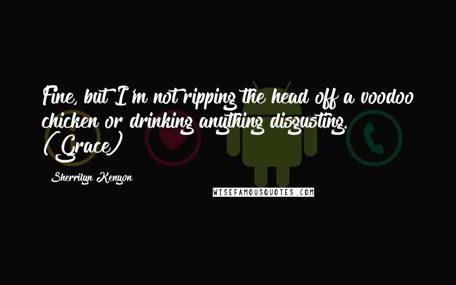 Sherrilyn Kenyon Quotes: Fine, but I'm not ripping the head off a voodoo chicken or drinking anything disgusting. (Grace)