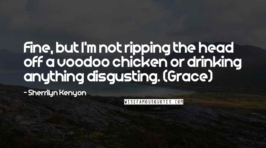 Sherrilyn Kenyon Quotes: Fine, but I'm not ripping the head off a voodoo chicken or drinking anything disgusting. (Grace)