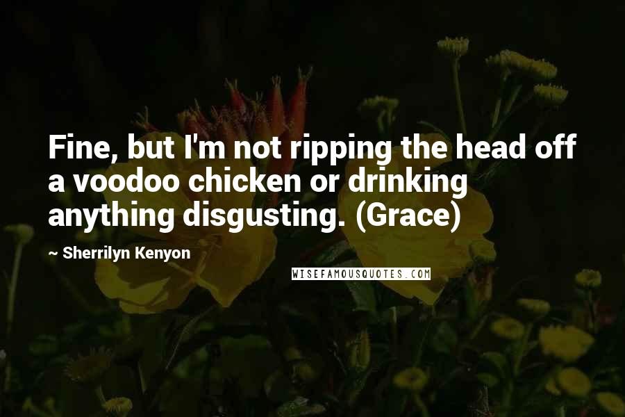 Sherrilyn Kenyon Quotes: Fine, but I'm not ripping the head off a voodoo chicken or drinking anything disgusting. (Grace)