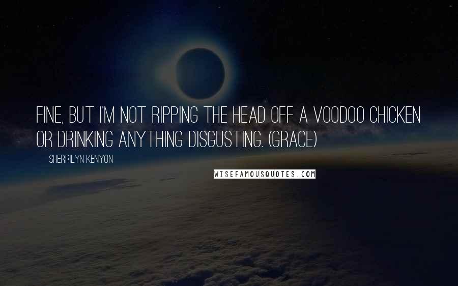 Sherrilyn Kenyon Quotes: Fine, but I'm not ripping the head off a voodoo chicken or drinking anything disgusting. (Grace)