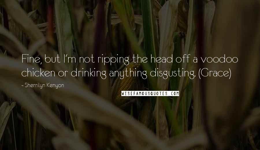 Sherrilyn Kenyon Quotes: Fine, but I'm not ripping the head off a voodoo chicken or drinking anything disgusting. (Grace)