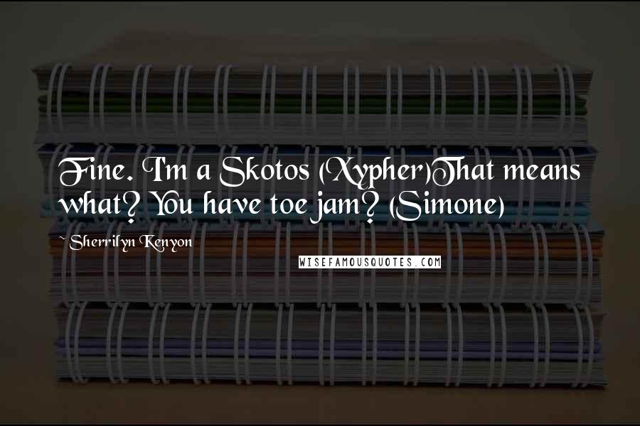 Sherrilyn Kenyon Quotes: Fine. I'm a Skotos (Xypher)That means what? You have toe jam? (Simone)