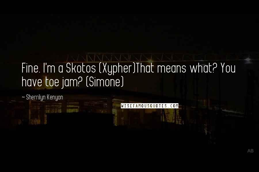 Sherrilyn Kenyon Quotes: Fine. I'm a Skotos (Xypher)That means what? You have toe jam? (Simone)