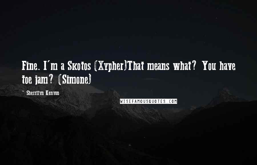 Sherrilyn Kenyon Quotes: Fine. I'm a Skotos (Xypher)That means what? You have toe jam? (Simone)