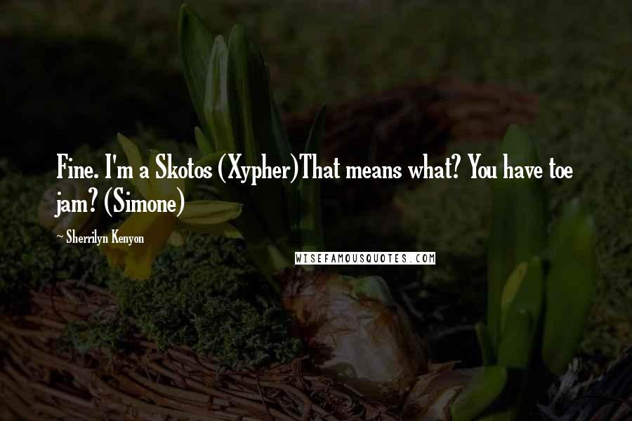 Sherrilyn Kenyon Quotes: Fine. I'm a Skotos (Xypher)That means what? You have toe jam? (Simone)