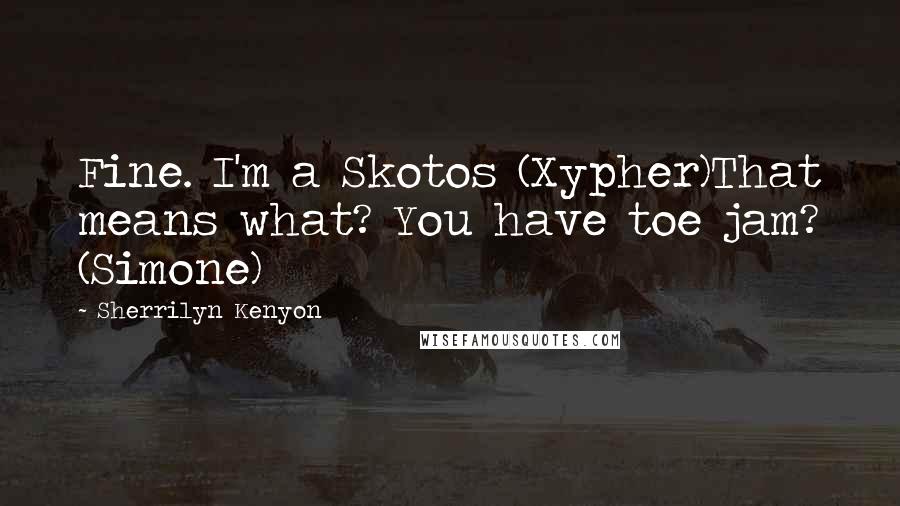 Sherrilyn Kenyon Quotes: Fine. I'm a Skotos (Xypher)That means what? You have toe jam? (Simone)