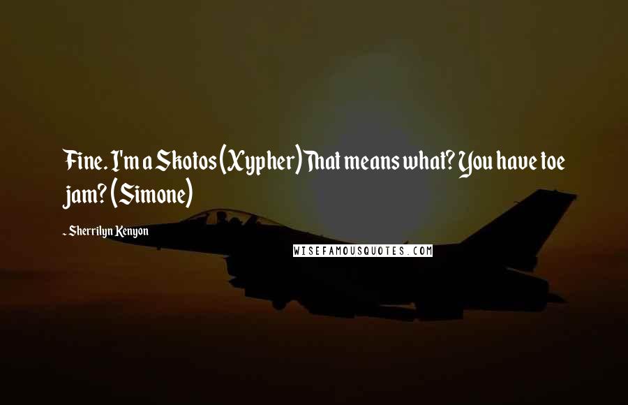Sherrilyn Kenyon Quotes: Fine. I'm a Skotos (Xypher)That means what? You have toe jam? (Simone)