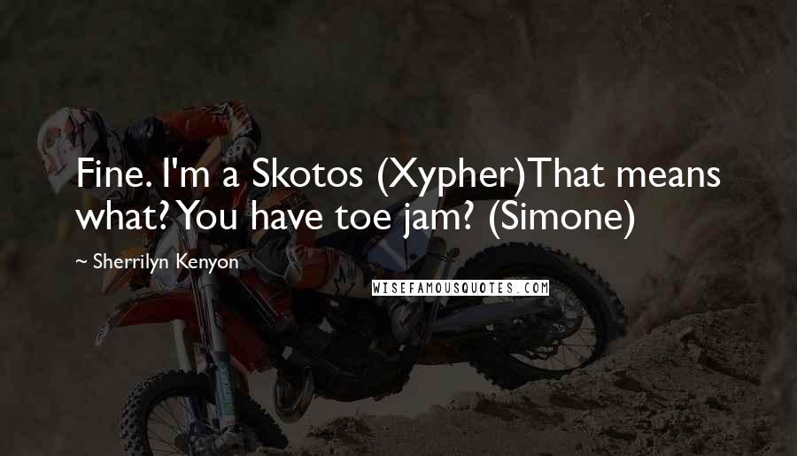 Sherrilyn Kenyon Quotes: Fine. I'm a Skotos (Xypher)That means what? You have toe jam? (Simone)
