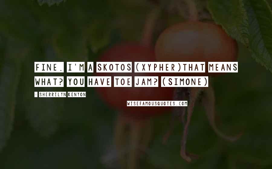 Sherrilyn Kenyon Quotes: Fine. I'm a Skotos (Xypher)That means what? You have toe jam? (Simone)