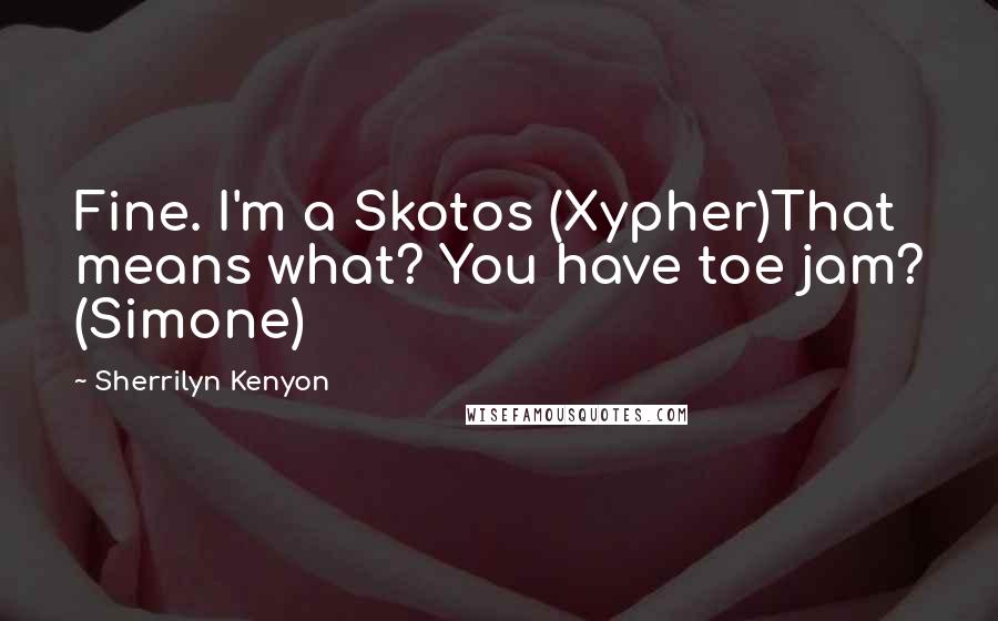 Sherrilyn Kenyon Quotes: Fine. I'm a Skotos (Xypher)That means what? You have toe jam? (Simone)