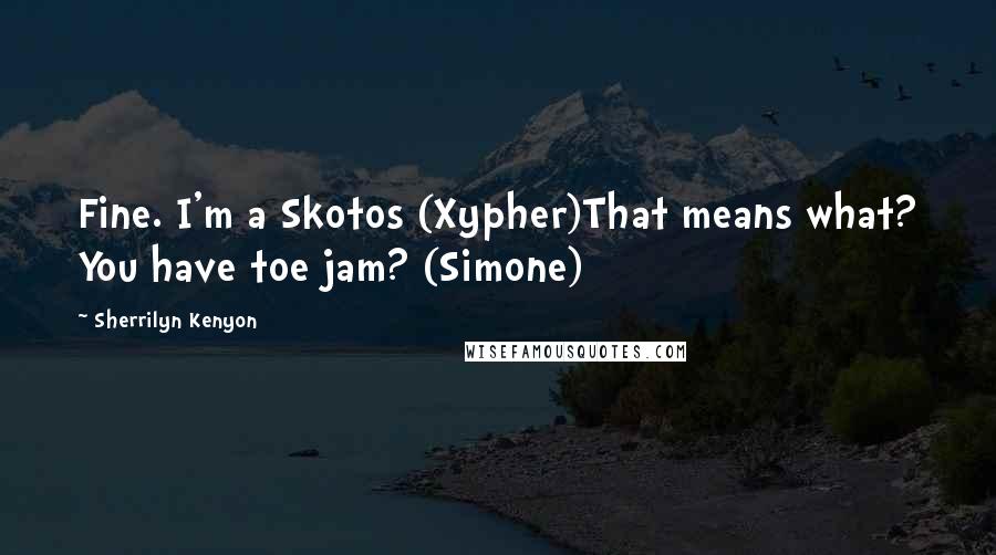 Sherrilyn Kenyon Quotes: Fine. I'm a Skotos (Xypher)That means what? You have toe jam? (Simone)