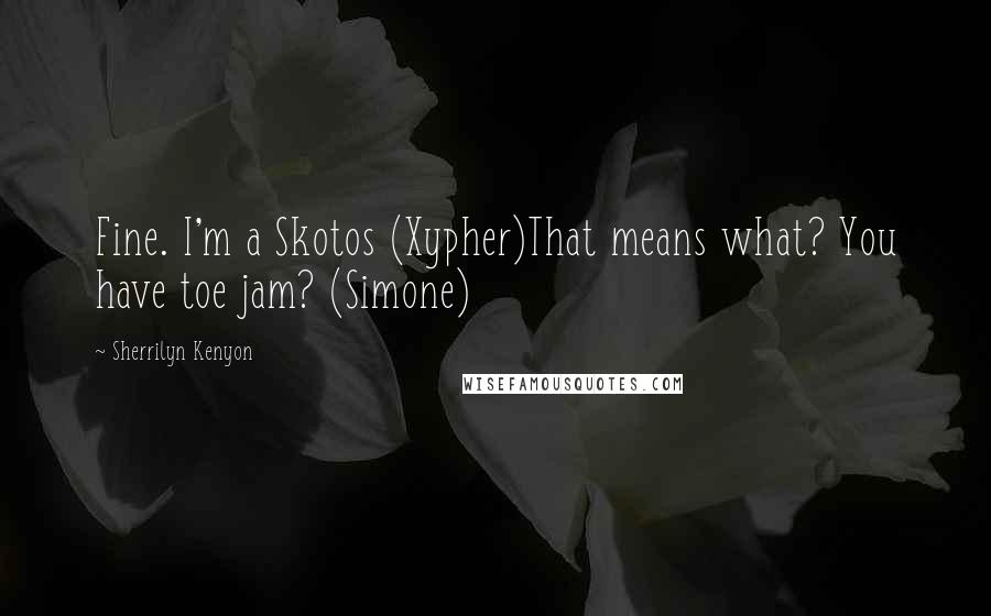 Sherrilyn Kenyon Quotes: Fine. I'm a Skotos (Xypher)That means what? You have toe jam? (Simone)