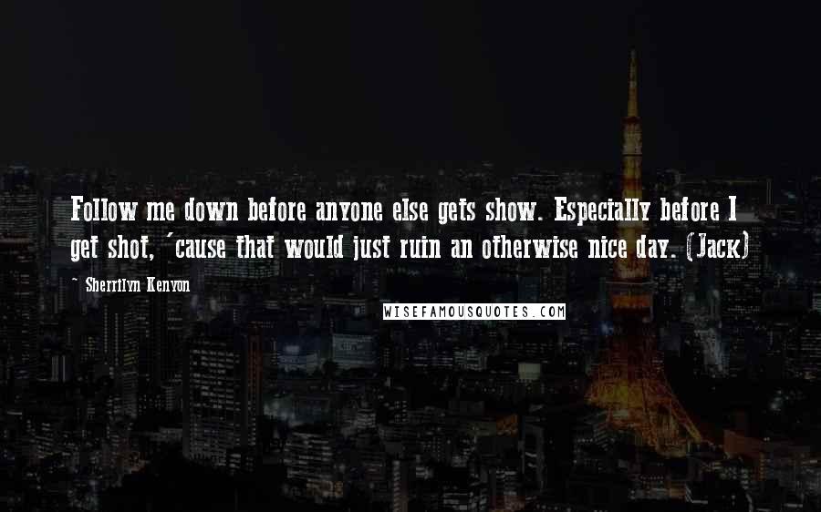 Sherrilyn Kenyon Quotes: Follow me down before anyone else gets show. Especially before I get shot, 'cause that would just ruin an otherwise nice day. (Jack)