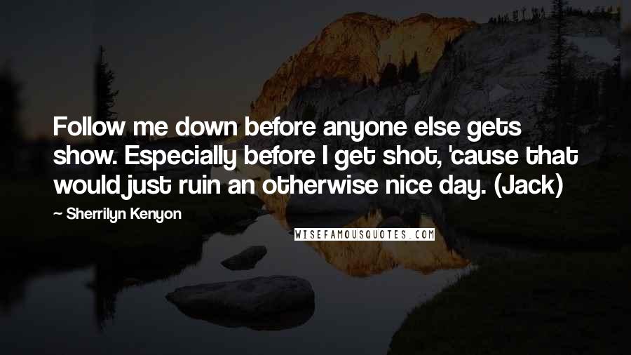 Sherrilyn Kenyon Quotes: Follow me down before anyone else gets show. Especially before I get shot, 'cause that would just ruin an otherwise nice day. (Jack)