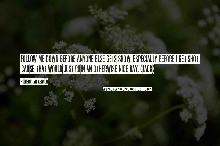 Sherrilyn Kenyon Quotes: Follow me down before anyone else gets show. Especially before I get shot, 'cause that would just ruin an otherwise nice day. (Jack)