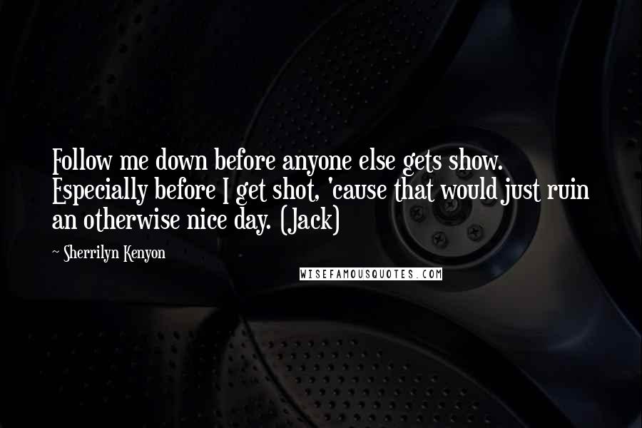 Sherrilyn Kenyon Quotes: Follow me down before anyone else gets show. Especially before I get shot, 'cause that would just ruin an otherwise nice day. (Jack)