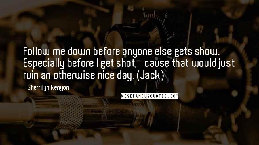 Sherrilyn Kenyon Quotes: Follow me down before anyone else gets show. Especially before I get shot, 'cause that would just ruin an otherwise nice day. (Jack)