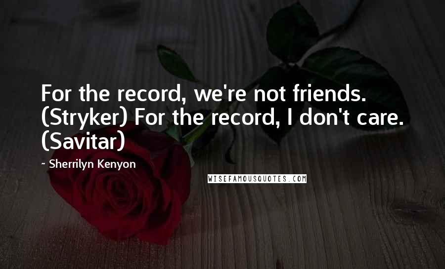 Sherrilyn Kenyon Quotes: For the record, we're not friends. (Stryker) For the record, I don't care. (Savitar)