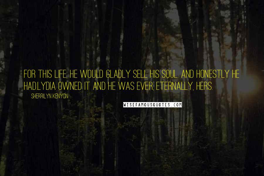 Sherrilyn Kenyon Quotes: For this life, he would gladly sell his soul. And honestly he had.Lydia owned it and he was ever, eternally, hers.