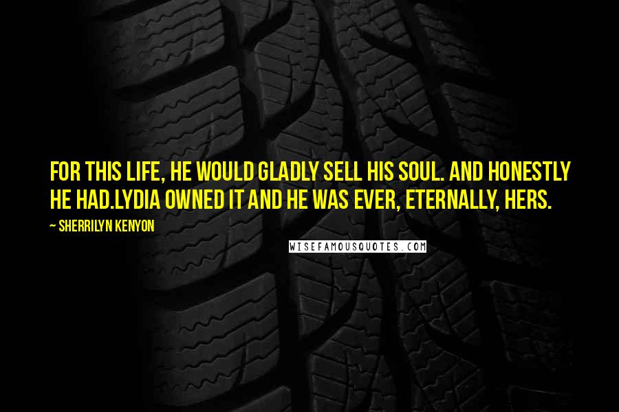 Sherrilyn Kenyon Quotes: For this life, he would gladly sell his soul. And honestly he had.Lydia owned it and he was ever, eternally, hers.