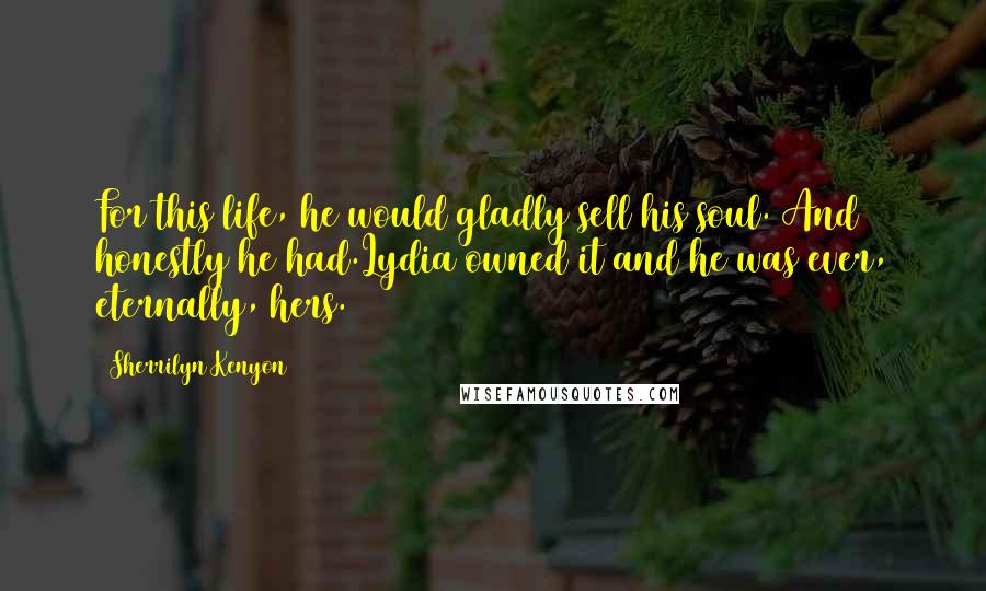 Sherrilyn Kenyon Quotes: For this life, he would gladly sell his soul. And honestly he had.Lydia owned it and he was ever, eternally, hers.